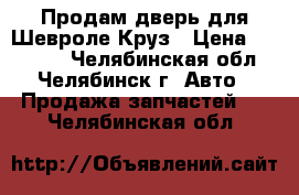 Продам дверь для Шевроле Круз › Цена ­ 20 000 - Челябинская обл., Челябинск г. Авто » Продажа запчастей   . Челябинская обл.